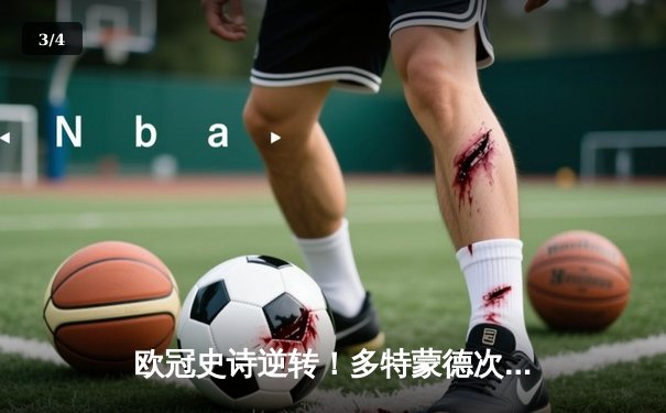 欧冠史诗逆转！多特蒙德次回合4-2绝杀马竞，总比分5-4挺进四强 - 3