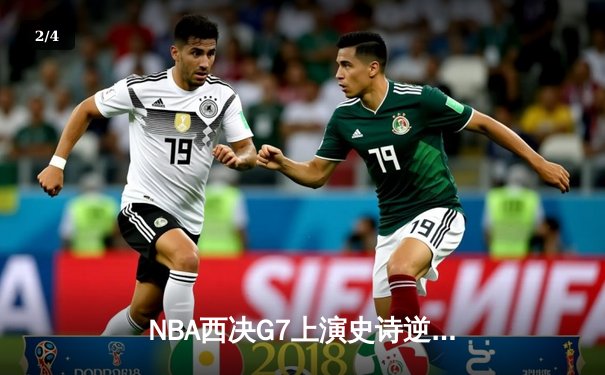 NBA西决G7上演史诗逆转！独行侠末节23-0攻势击溃森林狼，东契奇三双锁定总决赛门票 - 2