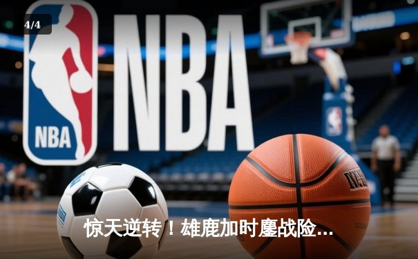 惊天逆转！雄鹿加时鏖战险胜篮网，字母哥狂砍44分主宰关键战役 - 4