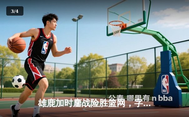 雄鹿加时鏖战险胜篮网，字母哥44分主宰关键时刻 - 3