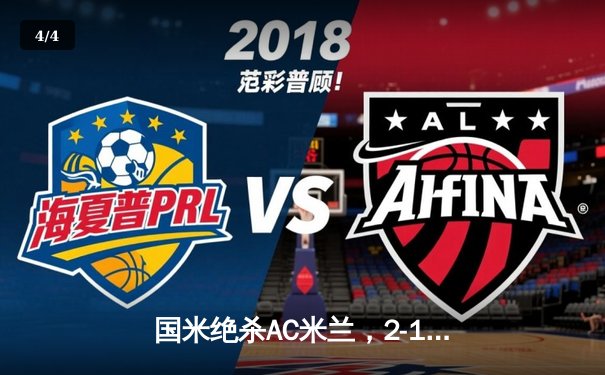 国米绝杀AC米兰，2-1拿下德比战，劳塔罗梅开二度逆转胜局 - 4