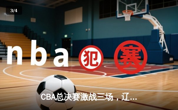 CBA总决赛激战三场，辽宁本钢力克浙江广厦勇夺总冠军 - 3