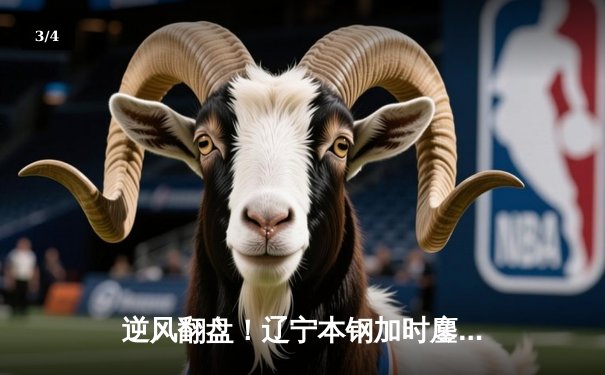 逆风翻盘！辽宁本钢加时鏖战险胜广东宏远 总决赛悬念再起 - 3