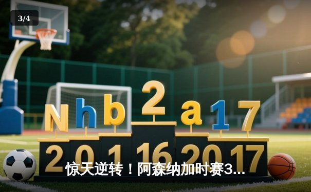 惊天逆转！阿森纳加时赛3-2绝杀拜仁，时隔17年重返欧冠四强 - 3