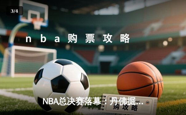 NBA总决赛落幕：丹佛掘金逆转夺冠，约基奇斩获FMVP - 3