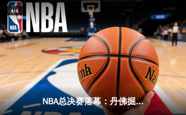 NBA总决赛落幕：丹佛掘金逆转夺冠，约基奇斩获FMVP - 4