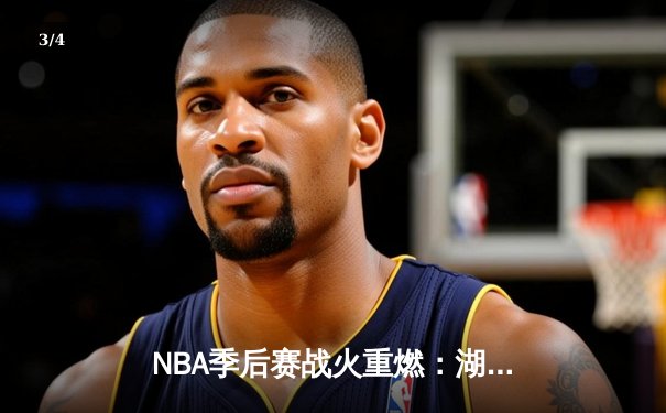 NBA季后赛战火重燃：湖人加时险胜勇士，詹姆斯三双定乾坤 - 3