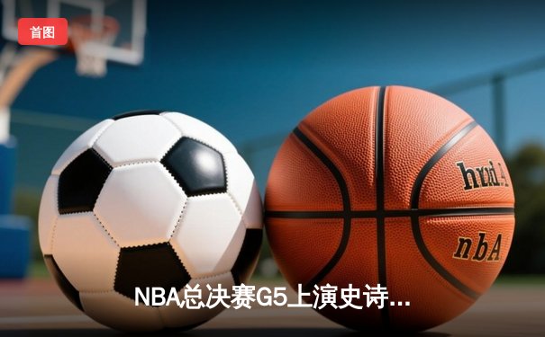 NBA总决赛G5上演史诗逆转 独行侠加时险胜凯尔特人扳回一城