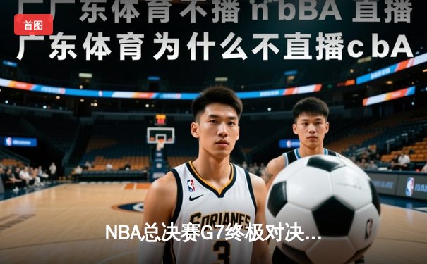 NBA总决赛G7终极对决：凯尔特人逆转取胜，塔图姆斩获FMVP荣膺