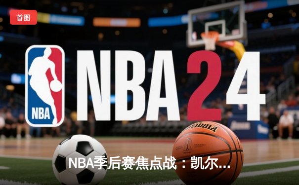 NBA季后赛焦点战：凯尔特人险胜雄鹿，塔图姆狂砍42分带队逆转