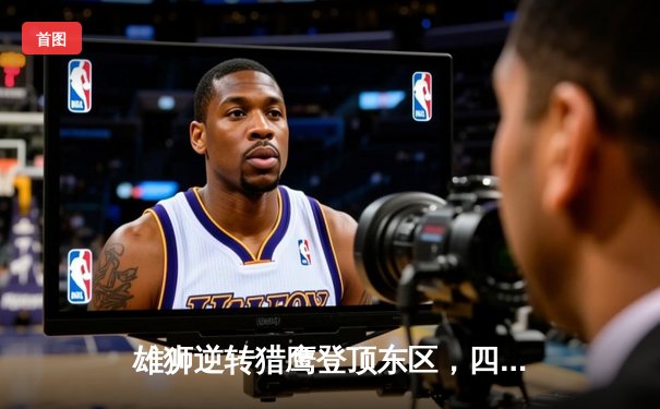 雄狮逆转猎鹰登顶东区，四分卫高夫传射建功创赛季新高