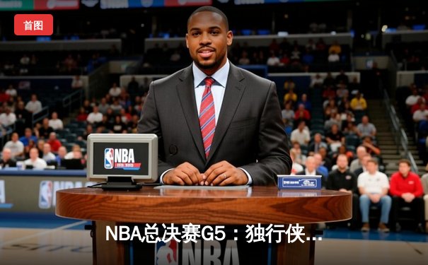 NBA总决赛G5：独行侠绝境逆转勇士，东契奇三双捍卫主场