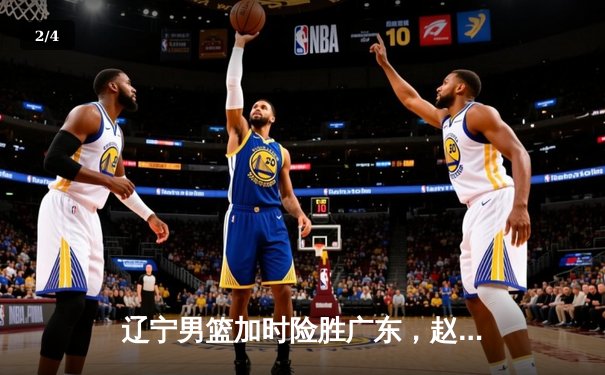 辽宁男篮加时险胜广东，赵继伟35+9率队夺赛点 - 2