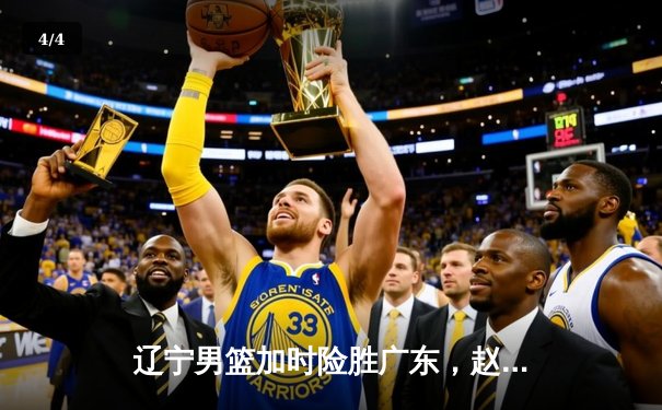 辽宁男篮加时险胜广东，赵继伟35+9率队夺赛点 - 4