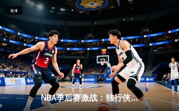 NBA季后赛激战：独行侠加时险胜雷霆，东契奇三双率队夺赛点 - 4
