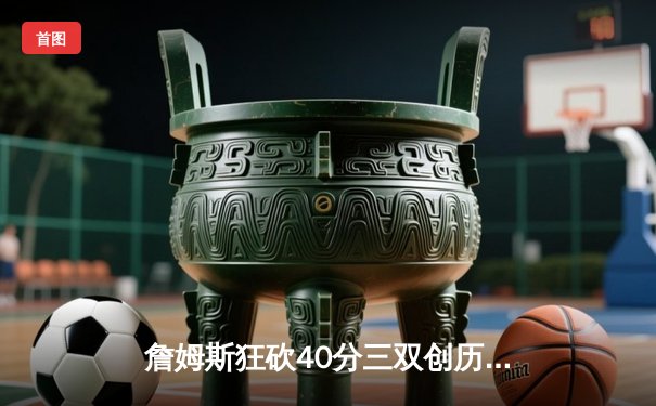 詹姆斯狂砍40分三双创历史，湖人加时逆转掘金夺赛点