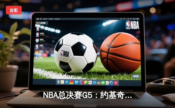 NBA总决赛G5：约基奇三双主宰比赛，掘金逆转热火夺赛点