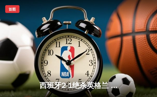 西班牙2-1绝杀英格兰 时隔12年再夺欧洲杯冠军