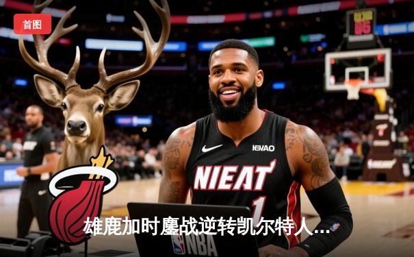 雄鹿加时鏖战逆转凯尔特人 字母哥44+14献关键封盖