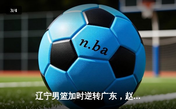 辽宁男篮加时逆转广东，赵继伟35分导演惊天翻盘 - 3