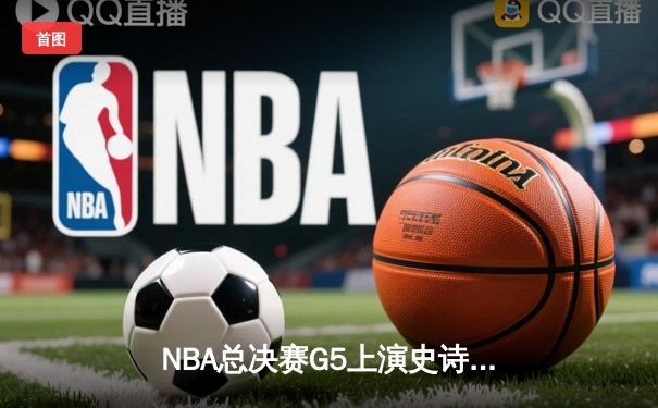 NBA总决赛G5上演史诗逆转，独行侠加时险胜绿军，东契奇狂砍44分创纪录