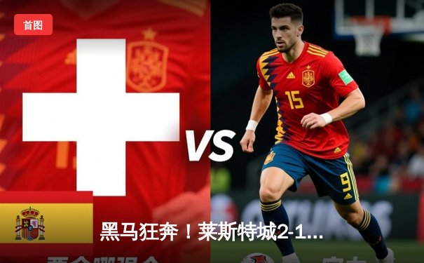 黑马狂奔！莱斯特城2-1绝杀热刺捧起社区盾杯，瓦尔迪传射闪耀温布利