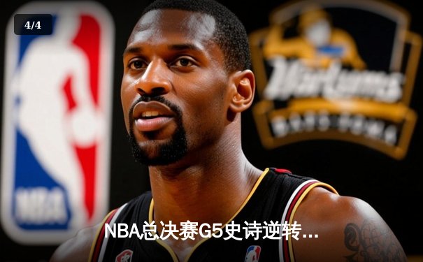 NBA总决赛G5史诗逆转：凯尔特人末节狂飙17-0终结悬念 塔图姆三双封神 - 4
