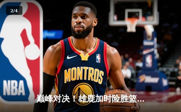 巅峰对决！雄鹿加时险胜篮网，字母哥狂砍44分率队捍卫主场 - 2