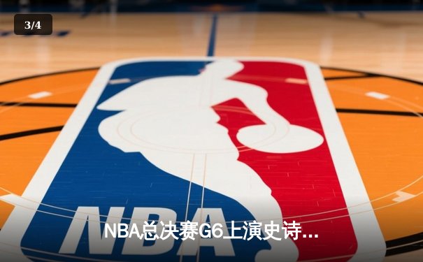 NBA总决赛G6上演史诗逆转：凯尔特人客场绝地反击，塔图姆狂砍42分率队拖入抢七 - 3