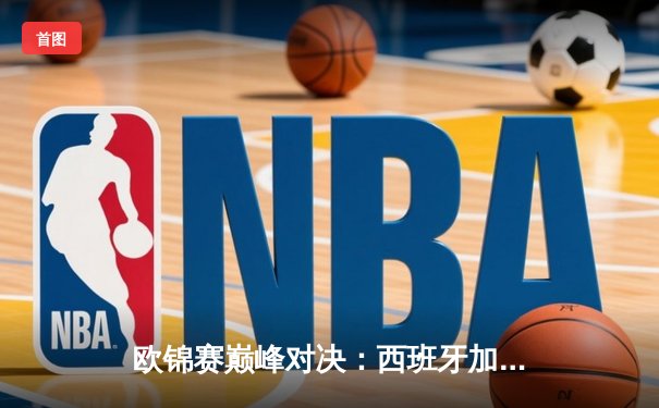 欧锦赛巅峰对决：西班牙加时鏖战力克法国，东契奇47分难救主