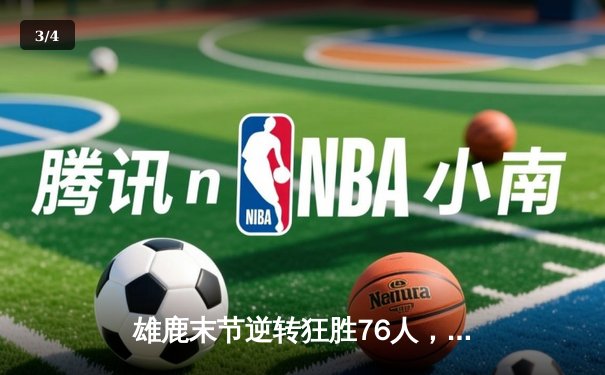 雄鹿末节逆转狂胜76人，字母哥40+15+9上演希腊神话 - 3