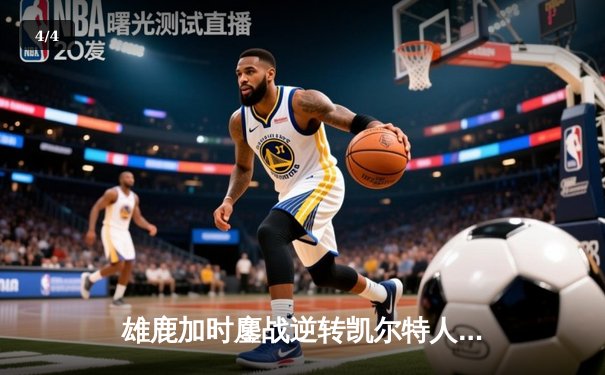 雄鹿加时鏖战逆转凯尔特人 字母哥44+14+7主宰北岸花园 - 4