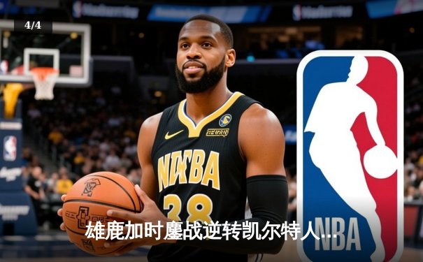 雄鹿加时鏖战逆转凯尔特人 字母哥44+14+7主宰北岸花园 - 4