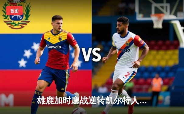 雄鹿加时鏖战逆转凯尔特人 字母哥44+14+7主宰北岸花园