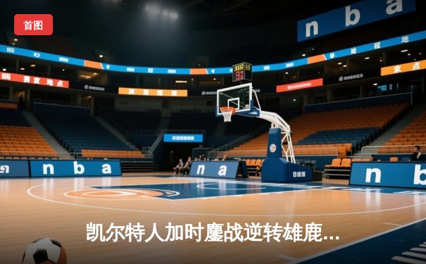 凯尔特人加时鏖战逆转雄鹿，塔图姆46分创季后赛生涯新高