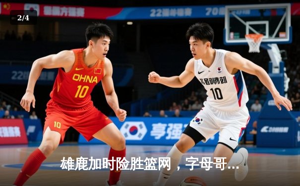 雄鹿加时险胜篮网，字母哥44分创赛季新高 - 2