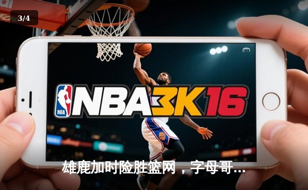 雄鹿加时险胜篮网，字母哥44分创赛季新高 - 3