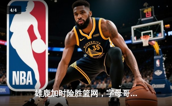 雄鹿加时险胜篮网，字母哥44分创赛季新高 - 4