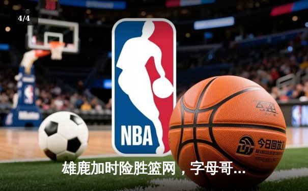 雄鹿加时险胜篮网，字母哥44分创赛季新高 - 4