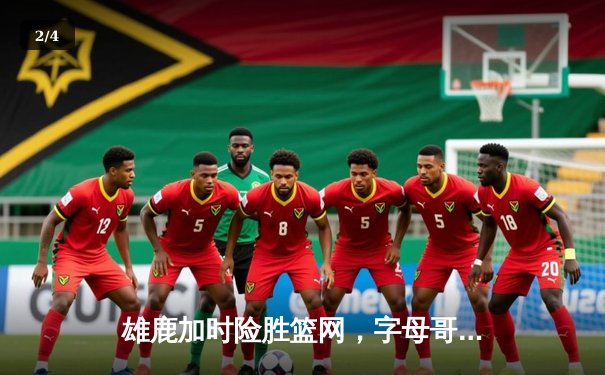 雄鹿加时险胜篮网，字母哥44分创赛季新高 - 2