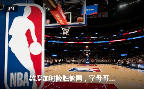 雄鹿加时险胜篮网，字母哥44分创赛季新高 - 3