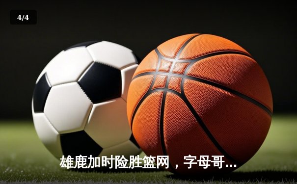 雄鹿加时险胜篮网，字母哥44分创赛季新高 - 4