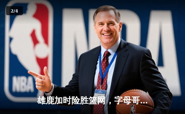 雄鹿加时险胜篮网，字母哥44分创赛季新高 - 2