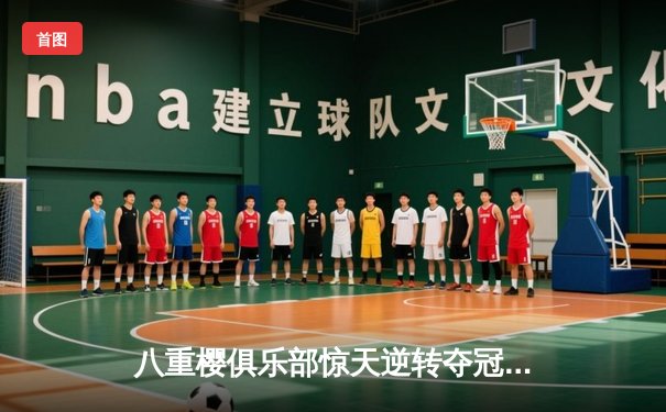 八重樱俱乐部惊天逆转夺冠，核心球员带伤奋战泪洒赛场