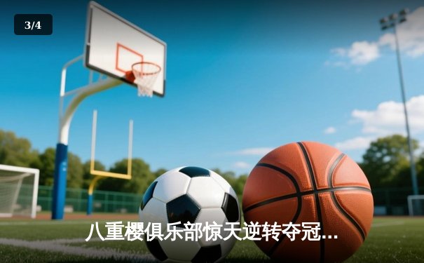 八重樱俱乐部惊天逆转夺冠，核心球员带伤奋战泪洒赛场 - 3