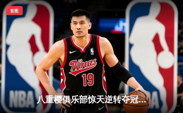 八重樱俱乐部惊天逆转夺冠，核心球员带伤奋战泪洒赛场