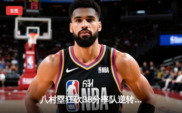 八村塁狂砍38分率队逆转，湖人加时险胜勇士晋级西决